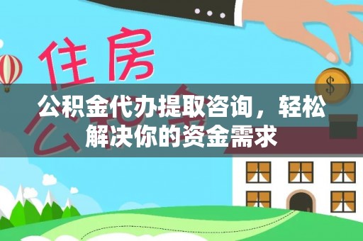 东港公积金代办提取咨询，轻松解决你的资金需求