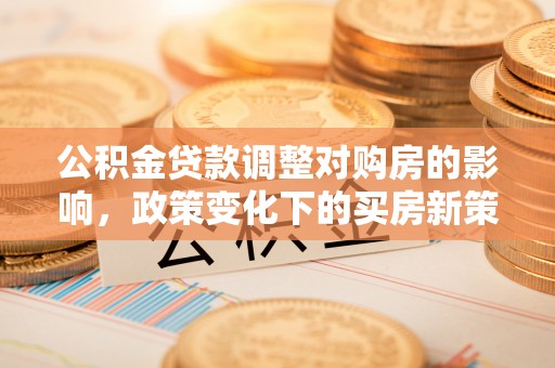 东港公积金贷款调整对购房的影响，政策变化下的买房新策略