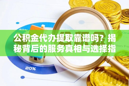 东港公积金代办提取靠谱吗？揭秘背后的服务真相与选择指南