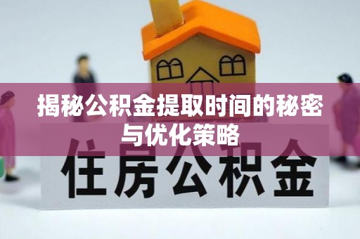 东港揭秘公积金提取时间的秘密与优化策略