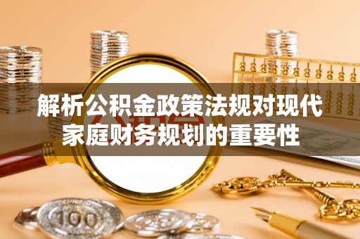 东港解析公积金政策法规对现代家庭财务规划的重要性