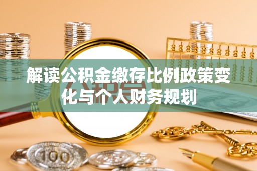 东港解读公积金缴存比例政策变化与个人财务规划
