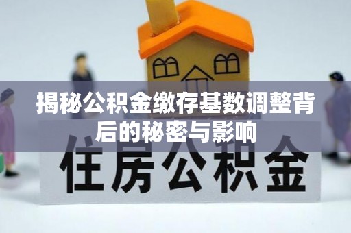东港揭秘公积金缴存基数调整背后的秘密与影响