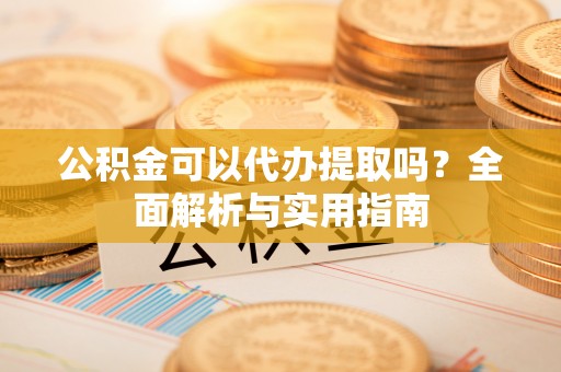 东港公积金可以代办提取吗？全面解析与实用指南