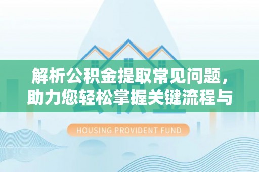 东港解析公积金提取常见问题，助力您轻松掌握关键流程与技巧