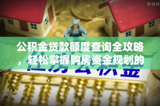 东港公积金贷款额度查询全攻略，轻松掌握购房资金规划的关键