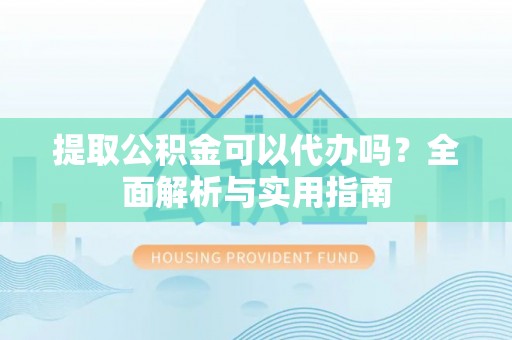 东港提取公积金可以代办吗？全面解析与实用指南