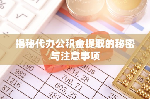 东港揭秘代办公积金提取的秘密与注意事项