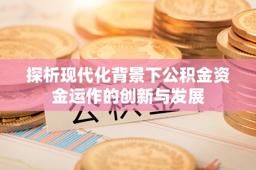东港探析现代化背景下公积金资金运作的创新与发展