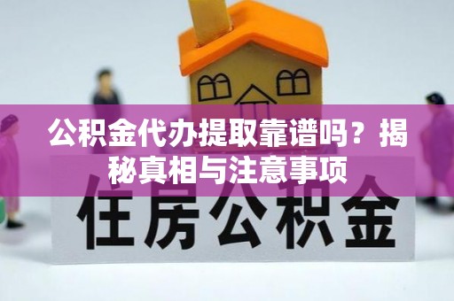 东港公积金代办提取靠谱吗？揭秘真相与注意事项