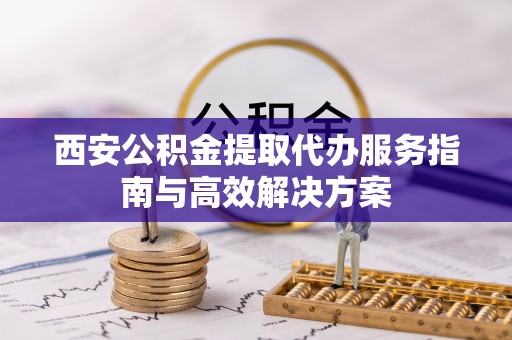 东港西安公积金提取代办服务指南与高效解决方案