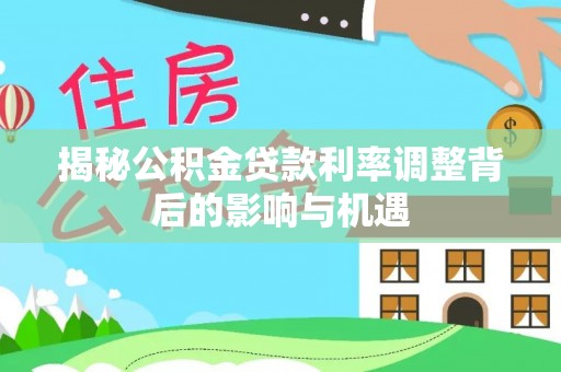 东港揭秘公积金贷款利率调整背后的影响与机遇