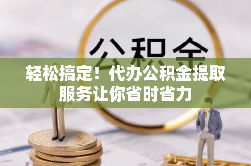 东港轻松搞定！代办公积金提取服务让你省时省力