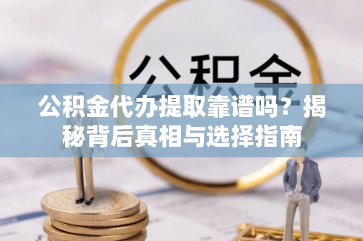 东港公积金代办提取靠谱吗？揭秘背后真相与选择指南