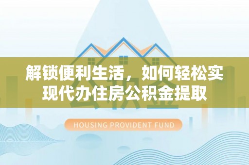 东港解锁便利生活，如何轻松实现代办住房公积金提取
