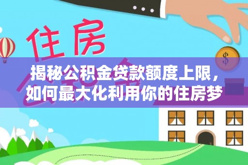 东港揭秘公积金贷款额度上限，如何最大化利用你的住房梦想资金？