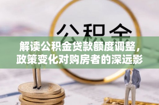 东港解读公积金贷款额度调整，政策变化对购房者的深远影响