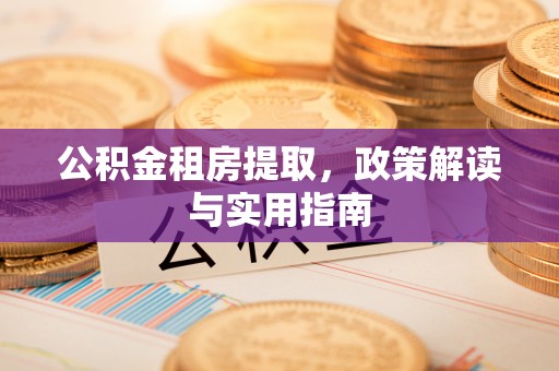 东港公积金租房提取，政策解读与实用指南