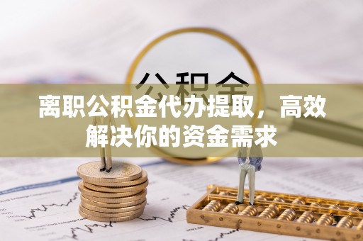 东港离职公积金代办提取，高效解决你的资金需求