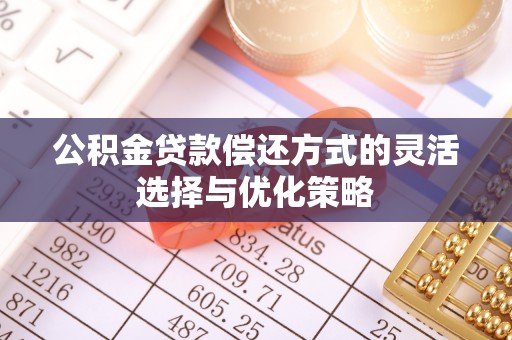 东港公积金贷款偿还方式的灵活选择与优化策略