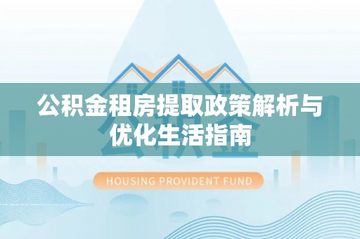 东港公积金租房提取政策解析与优化生活指南