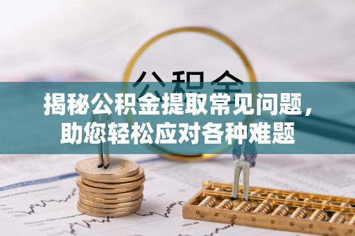 东港揭秘公积金提取常见问题，助您轻松应对各种难题