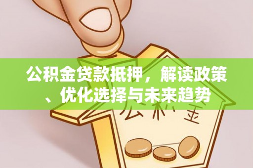 东港公积金贷款抵押，解读政策、优化选择与未来趋势