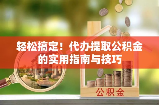 东港轻松搞定！代办提取公积金的实用指南与技巧