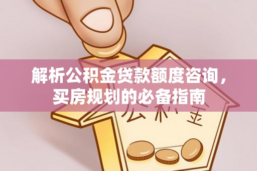 东港解析公积金贷款额度咨询，买房规划的必备指南