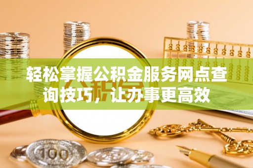 东港轻松掌握公积金服务网点查询技巧，让办事更高效