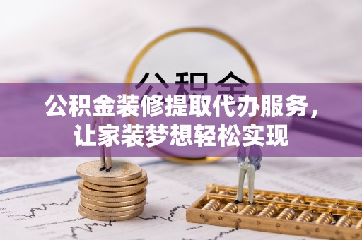 东港公积金装修提取代办服务，让家装梦想轻松实现