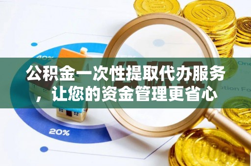 东港公积金一次性提取代办服务，让您的资金管理更省心
