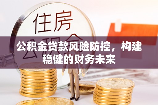 东港公积金贷款风险防控，构建稳健的财务未来