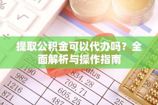 东港提取公积金可以代办吗？全面解析与操作指南