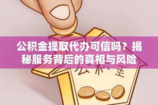 东港公积金提取代办可信吗？揭秘服务背后的真相与风险