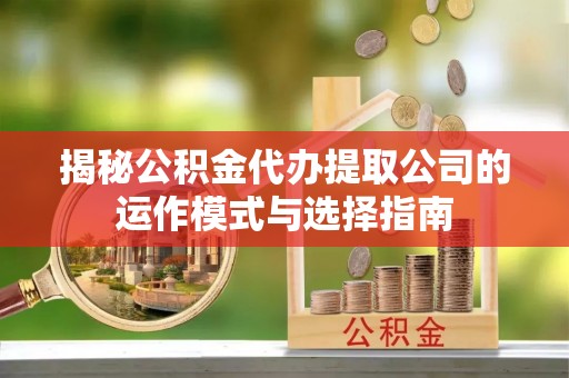 东港揭秘公积金代办提取公司的运作模式与选择指南