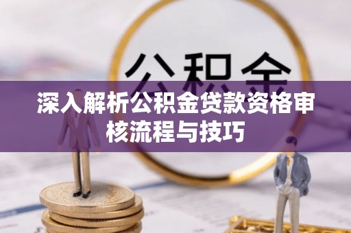 东港深入解析公积金贷款资格审核流程与技巧