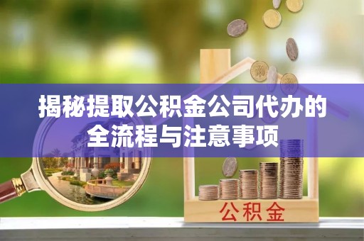 东港揭秘提取公积金公司代办的全流程与注意事项