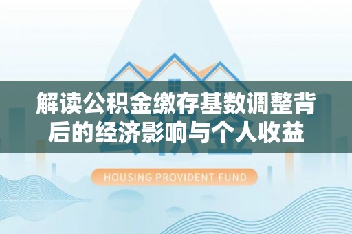 东港解读公积金缴存基数调整背后的经济影响与个人收益