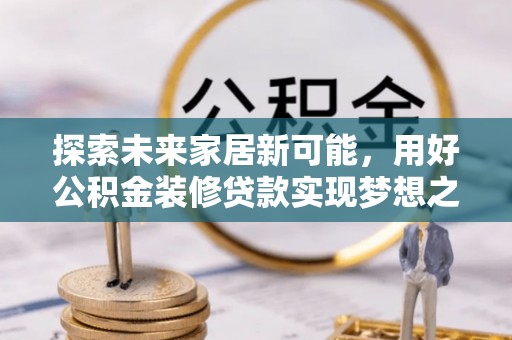 东港探索未来家居新可能，用好公积金装修贷款实现梦想之家
