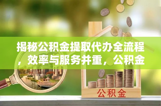 东港揭秘公积金提取代办全流程，效率与服务并重，公积金提取代办要多久不再是难题