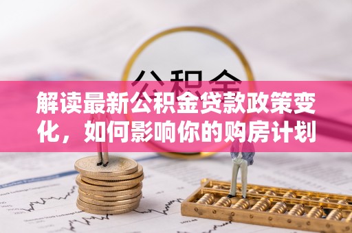 东港解读最新公积金贷款政策变化，如何影响你的购房计划？