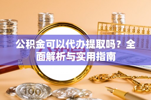 东港公积金可以代办提取吗？全面解析与实用指南