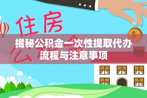东港揭秘公积金一次性提取代办流程与注意事项