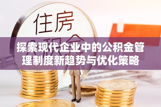 东港探索现代企业中的公积金管理制度新趋势与优化策略