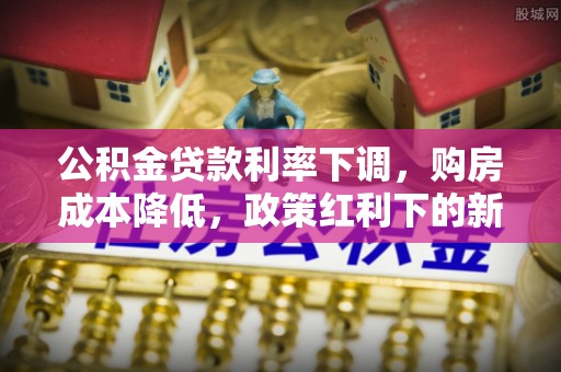 东港公积金贷款利率下调，购房成本降低，政策红利下的新机遇