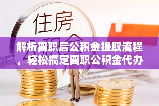 东港解析离职后公积金提取流程，轻松搞定离职公积金代办提取手续