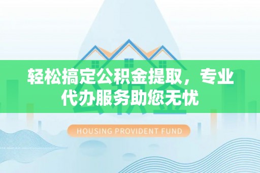 东港轻松搞定公积金提取，专业代办服务助您无忧