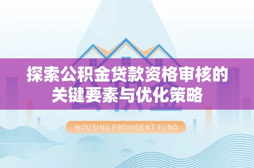 东港探索公积金贷款资格审核的关键要素与优化策略