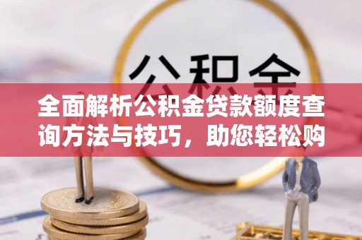 东港全面解析公积金贷款额度查询方法与技巧，助您轻松购房